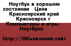 Ноутбук в хорошем состоянии › Цена ­ 15 000 - Красноярский край, Красноярск г. Компьютеры и игры » Ноутбуки   